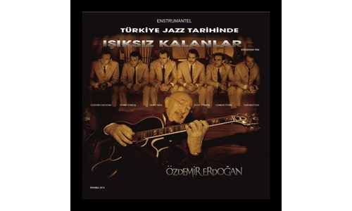 TÜRK JAZZ TARİHİNDE IŞIKSIZ KALANLAR (ÖZDEMİR ERDOĞAN)