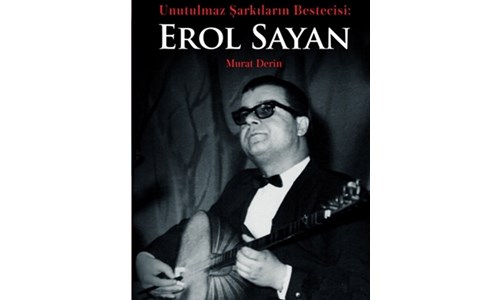 UNUTULMAZ ŞARKILARIN BESTECİSİ EROL SAYAN